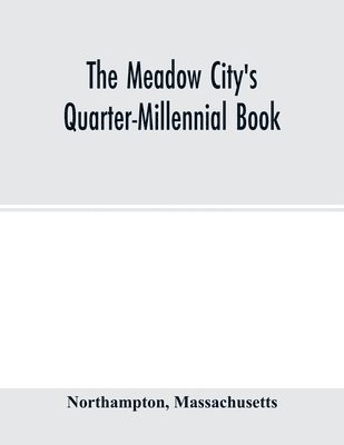 bokomslag The Meadow City's Quarter-Millennial Book. a Memorial of the Celebration of the Two Hundred and Fiftieth Anniversary of the Settlement of the Town of Northampton, Massachusetts June 5th, 6th and 7th