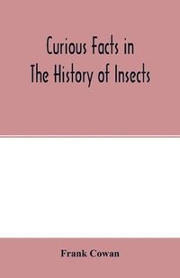 bokomslag Curious facts in the history of insects; including spiders and scorpions. A complete collection of the legends, superstitions, beliefs, and ominous signs connected with insects; together with their...