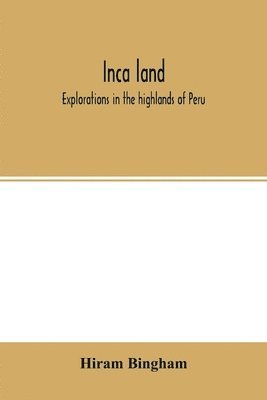 Hiram Bingham - Inca land; explorations in the highlands of Peru, Häftad