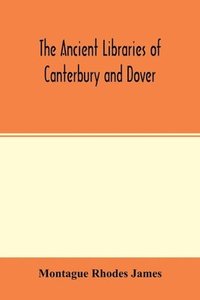 bokomslag ancient libraries of Canterbury and Dover. The catalogues of the libraries of Christ church priory and St. Augustine's abbey at Canterbury and of St. Martin's priory at Dover