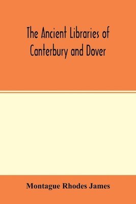 bokomslag ancient libraries of Canterbury and Dover. The catalogues of the libraries of Christ church priory and St. Augustine's abbey at Canterbury and of St. Martin's priory at Dover