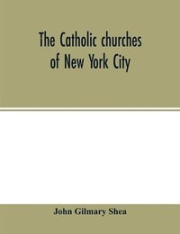 bokomslag The Catholic churches of New York City, with sketches of their history and lives of the present pastors