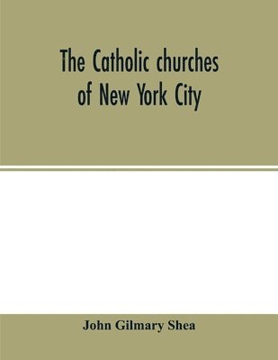 bokomslag The Catholic churches of New York City, with sketches of their history and lives of the present pastors