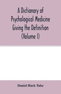 bokomslag A Dictionary of psychological medicine giving the definition, etymology and synonyms of the terms used in medical psychology, with the symptoms, treatment, and pathology of insanity and the law of