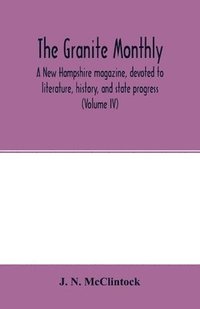 bokomslag The Granite monthly, a New Hampshire magazine, devoted to literature, history, and state progress (Volume IV)