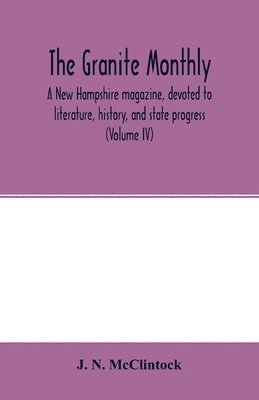 bokomslag The Granite monthly, a New Hampshire magazine, devoted to literature, history, and state progress (Volume IV)