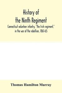 bokomslag History of the Ninth regiment, Connecticut volunteer infantry, The Irish regiment, in the war of the rebellion, 1861-65. The record of a gallant command on the march, in battle and in bivouac