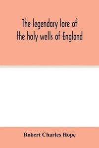 bokomslag The legendary lore of the holy wells of England