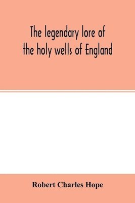 Robert Charles Hope - legendary lore of the holy wells of England, Häftad