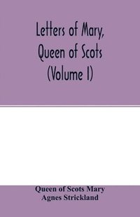 bokomslag Letters of Mary, Queen of Scots, and documents connected with her personal history. Now first published with an introd (Volume I)