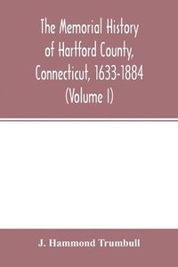 bokomslag The memorial history of Hartford County, Connecticut, 1633-1884 (Volume I)