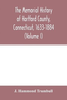 The memorial history of Hartford County, Connecticut, 1633-1884 (Volume I) 1