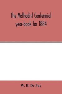 bokomslag The Methodist centennial year-book for 1884; the one hundreth year of the separate organization of American Methodism