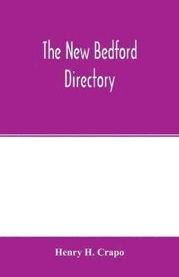 bokomslag The New Bedford directory; Containing the names of the Inhabitants, their occupations, places of business and dwelling houses and the town register, with lists of the streets and wharves, the town