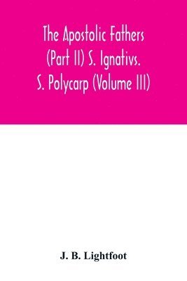 bokomslag The Apostolic Fathers (Part II) S. Ignativs. S. Polycarp (Volume III)