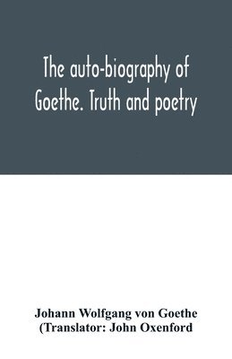 The auto-biography of Goethe. Truth and poetry 1