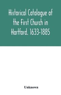 bokomslag Historical catalogue of the First Church in Hartford. 1633-1885