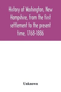 bokomslag History of Washington, New Hampshire, from the first settlement to the present time, 1768-1886