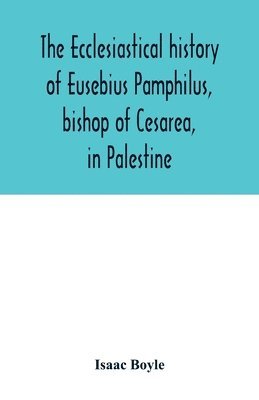 Isaac Boyle - ecclesiastical history of Eusebius Pamphilus, bishop of Cesarea, in Palestine, Häftad