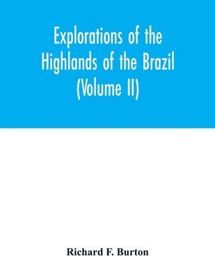 bokomslag Explorations of the highlands of the Brazil; with a full account of the gold and diamond mines. Also, canoeing down 1500 miles of the great river So Francisco, from Sabar to the sea (Volume II)