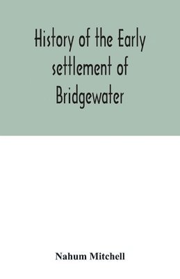 bokomslag History of the early settlement of Bridgewater, in Plymouth county, Massachusetts, including an extensive Family register