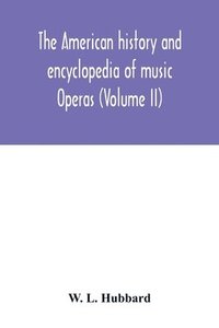 bokomslag The American history and encyclopedia of music; Operas (Volume II)