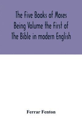 Ferrar Fenton - Five Books of Moses Being Volume the First of The Bible in modern English, Häftad