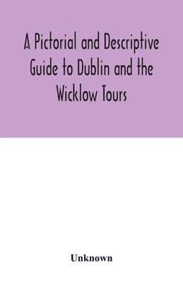 A Pictorial and Descriptive Guide to Dublin and the Wicklow Tours 1