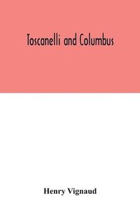 bokomslag Toscanelli and Columbus. The letter and chart of Toscanelli on the route to the Indies by way of the west, sent in 1474 to the Portuguese Fernam Martins, and later on to Christopher Columbus; a cri...