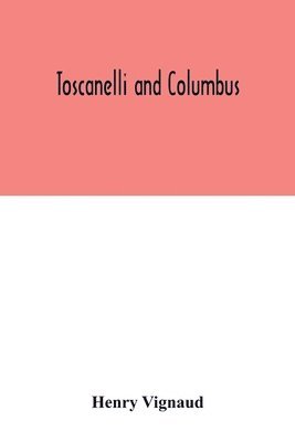 bokomslag Toscanelli and Columbus. The letter and chart of Toscanelli on the route to the Indies by way of the west, sent in 1474 to the Portuguese Fernam Martins, and later on to Christopher Columbus; a cri...
