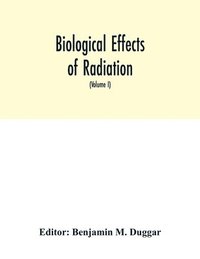 bokomslag Biological effects of radiation; mechanism and measurement of radiation, applications in biology, photochemical reactions, effects of radiant energy on organisms and organic products (Volume I)