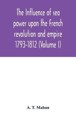 bokomslag The Influence of Sea Power upon the French Revolution and Empire