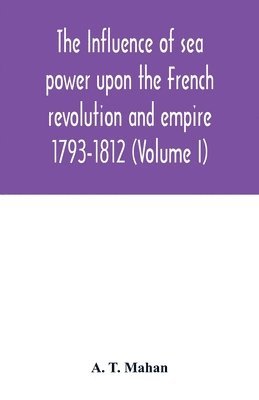 The Influence of Sea Power upon the French Revolution and Empire 1