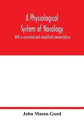 physiological system of nosology; with a corrected and simplified nomenclature
