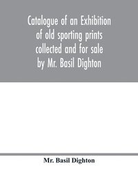 bokomslag Catalogue of an exhibition of old sporting prints collected and for sale by Mr. Basil Dighton