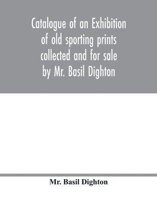 bokomslag Catalogue of an exhibition of old sporting prints collected and for sale by Mr. Basil Dighton