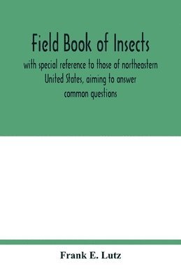 Field book of insects, with special reference to those of northeastern United States, aiming to answer common questions 1