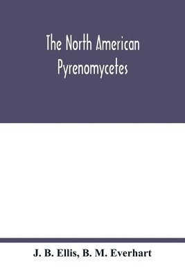The North American Pyrenomycetes. A contribution to mycologic botany 1