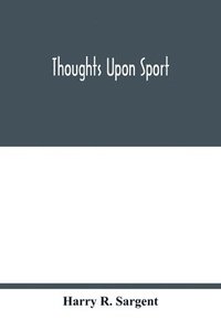 bokomslag Thoughts upon sport; a work dealing shortly with each branch of sport and showing that as a Medium for the Circulation of Money, and as a national benefactor, Sport Stands Unrivalled among the