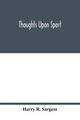 bokomslag Thoughts upon sport; a work dealing shortly with each branch of sport and showing that as a Medium for the Circulation of Money, and as a national benefactor, Sport Stands Unrivalled among the