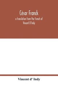 bokomslag Cesar Franck; a translation from the French of Vincent D'Indy