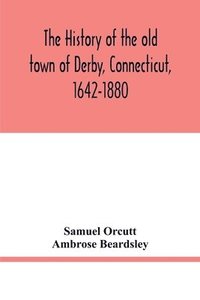 bokomslag history of the old town of Derby, Connecticut, 1642-1880. With biographies and genealogies