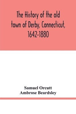 bokomslag history of the old town of Derby, Connecticut, 1642-1880. With biographies and genealogies