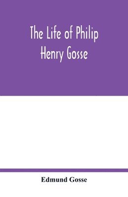 The life of Philip Henry Gosse 1