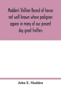 bokomslag Madden's stallion record of horses not well known whose pedigrees appear in many of our present day great trotters