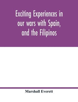 Marshall Everett - Exciting experiences in our wars with Spain, and the Filipinos, Häftad