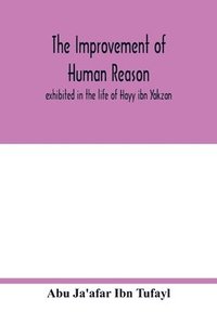 bokomslag The improvement of human reason, exhibited in the life of Hayy ibn Yakzan