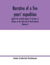 bokomslag Narrative of a five years' expedition, against the revolted negroes of Surinam, in Guiana, on the wild coast of South America; from the year 1772, to 1777