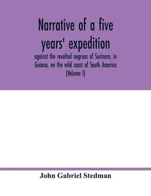 bokomslag Narrative of a five years' expedition, against the revolted negroes of Surinam, in Guiana, on the wild coast of South America; from the year 1772, to 1777