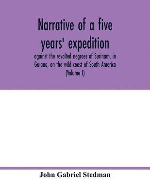 bokomslag Narrative of a five years' expedition, against the revolted negroes of Surinam, in Guiana, on the wild coast of South America; from the year 1772, to 1777